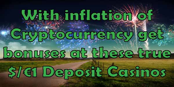 With inflation of Cryptocurrency get bonuses at these true $/€1 Deposit Casinos 
